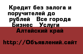 Кредит без залога и поручителей до 300.000 рублей - Все города Бизнес » Услуги   . Алтайский край